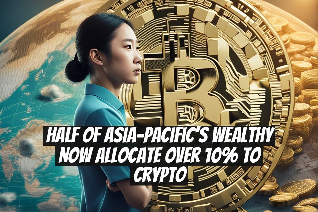 Half of Asia-Pacific’s Wealthy Now Allocate Over 10% to Crypto