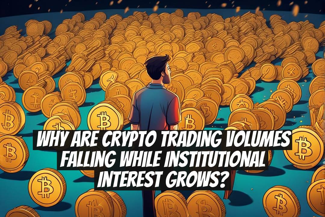 Why Are Crypto Trading Volumes Falling While Institutional Interest Grows?