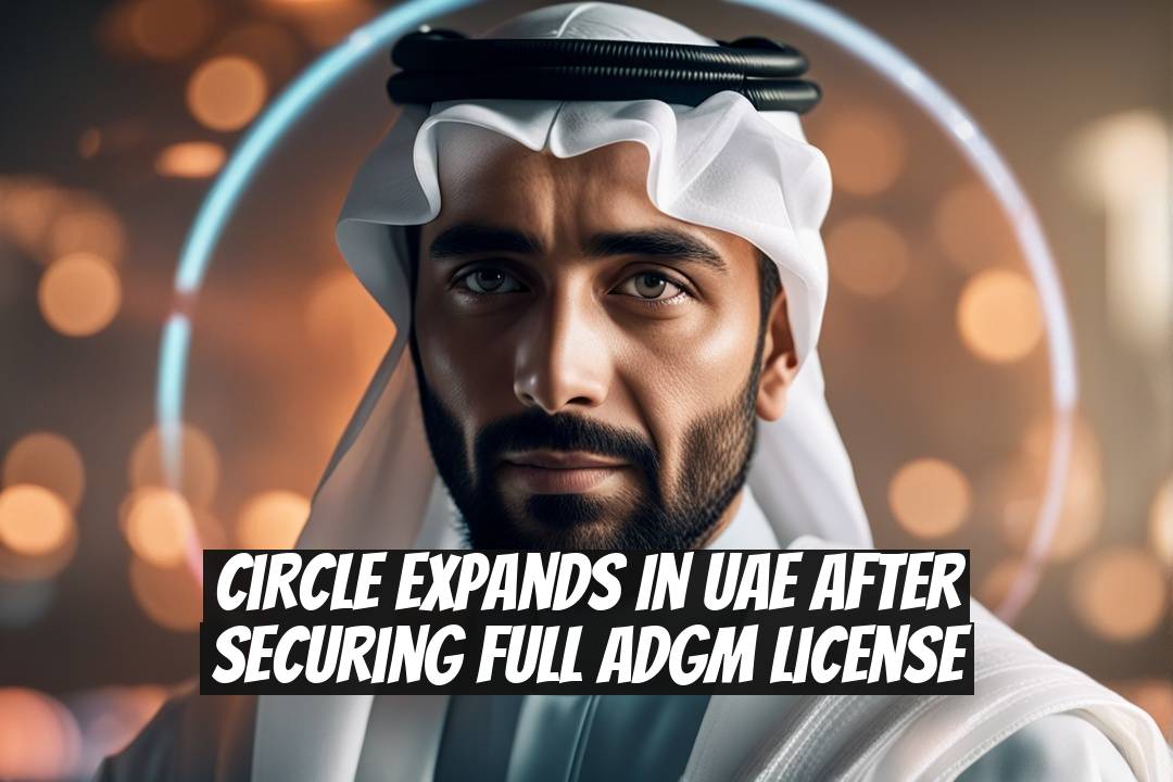 Circle Expands in UAE After Securing Full ADGM License