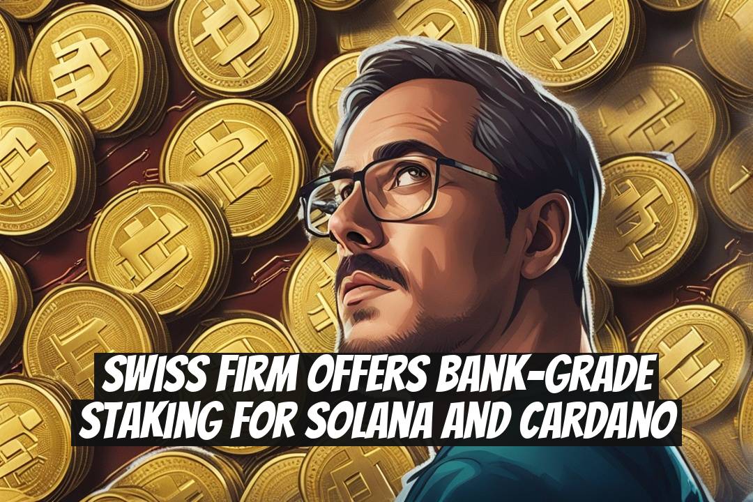 Swiss Firm Offers Bank-Grade Staking for Solana and Cardano