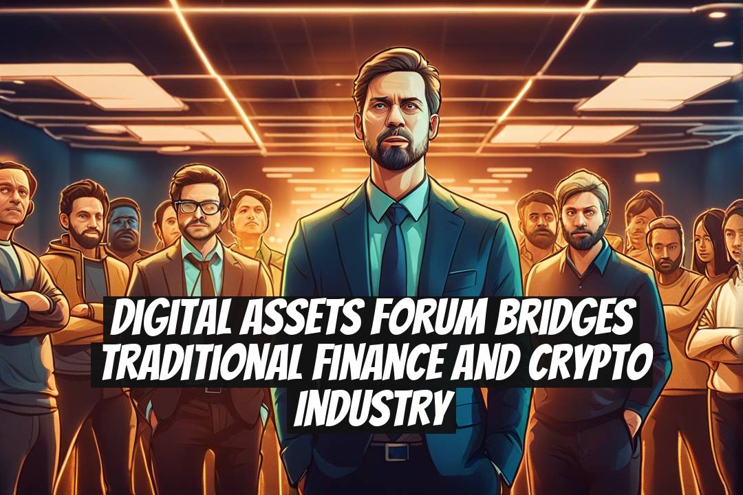 Digital Assets Forum Bridges Traditional Finance and Crypto Industry