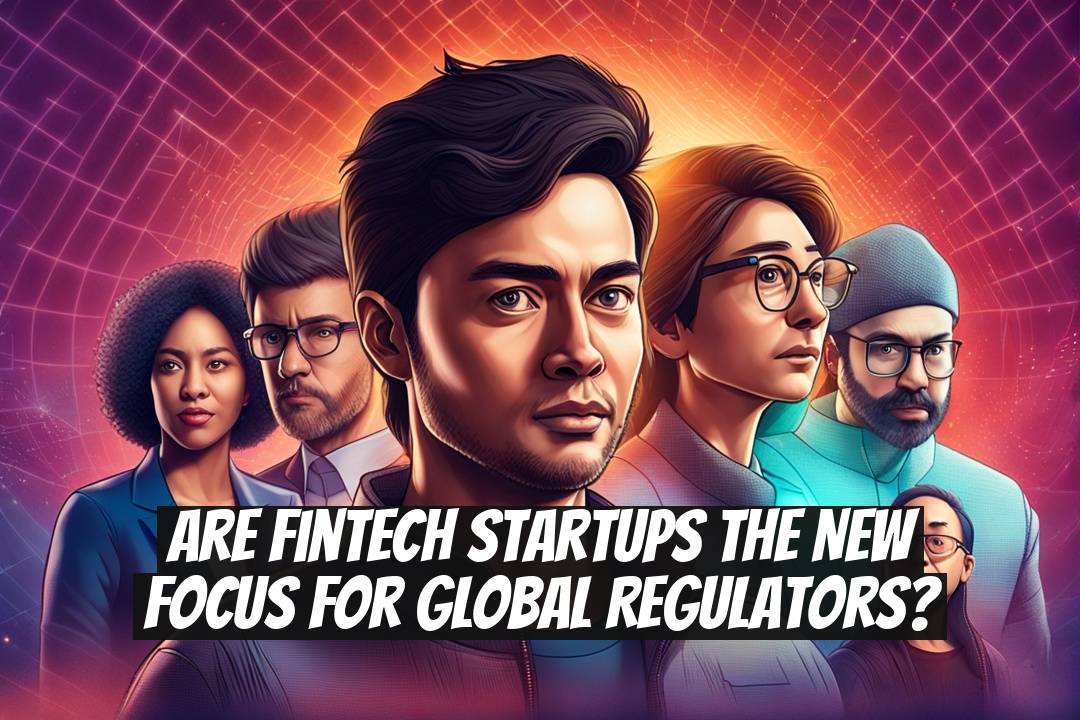 Are fintech startups the new focus for global regulators?