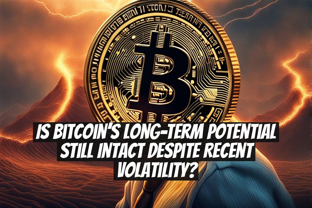 Is Bitcoin’s Long-Term Potential Still Intact Despite Recent Volatility?