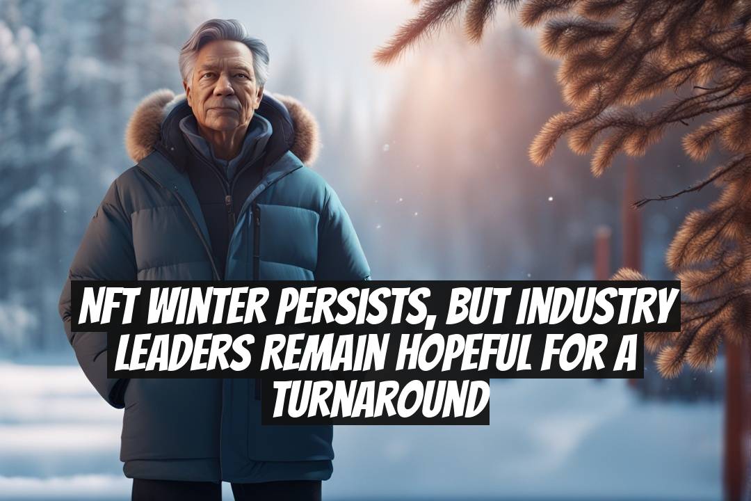 NFT winter persists, but industry leaders remain hopeful for a turnaround