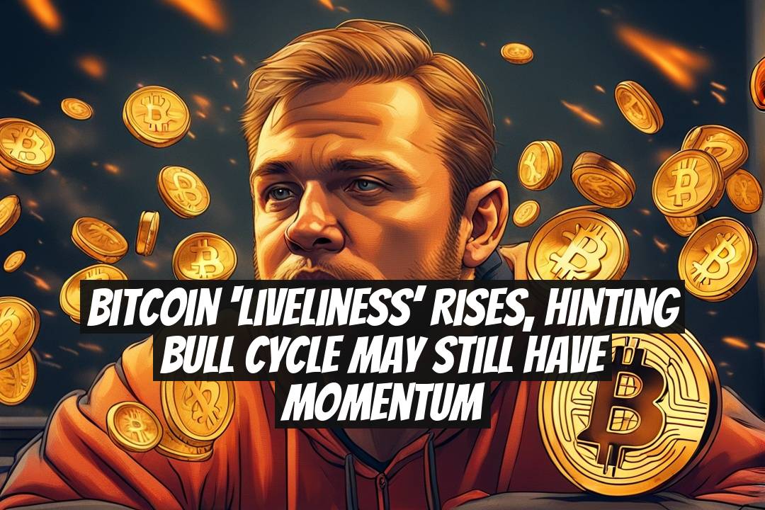 Bitcoin ‘liveliness’ rises, hinting bull cycle may still have momentum