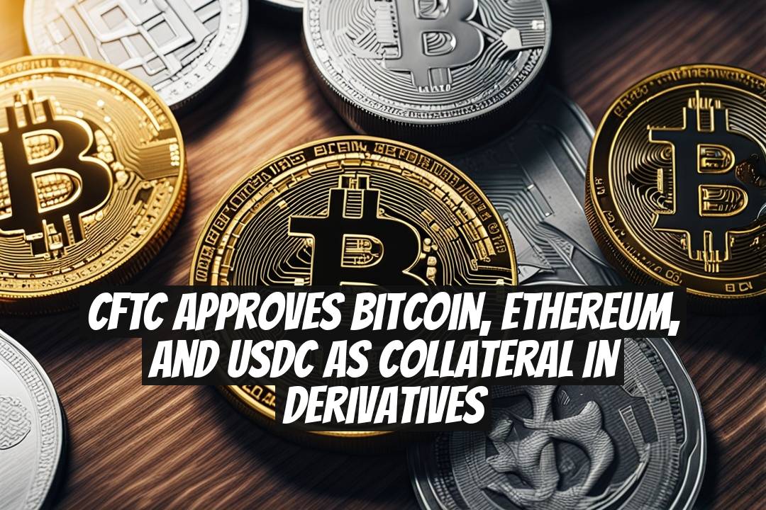 CFTC Approves Bitcoin, Ethereum, and USDC as Collateral in Derivatives