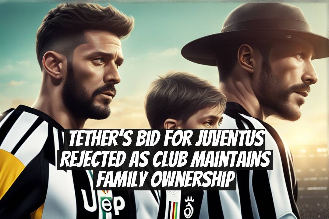 Tether’s Bid for Juventus Rejected as Club Maintains Family Ownership