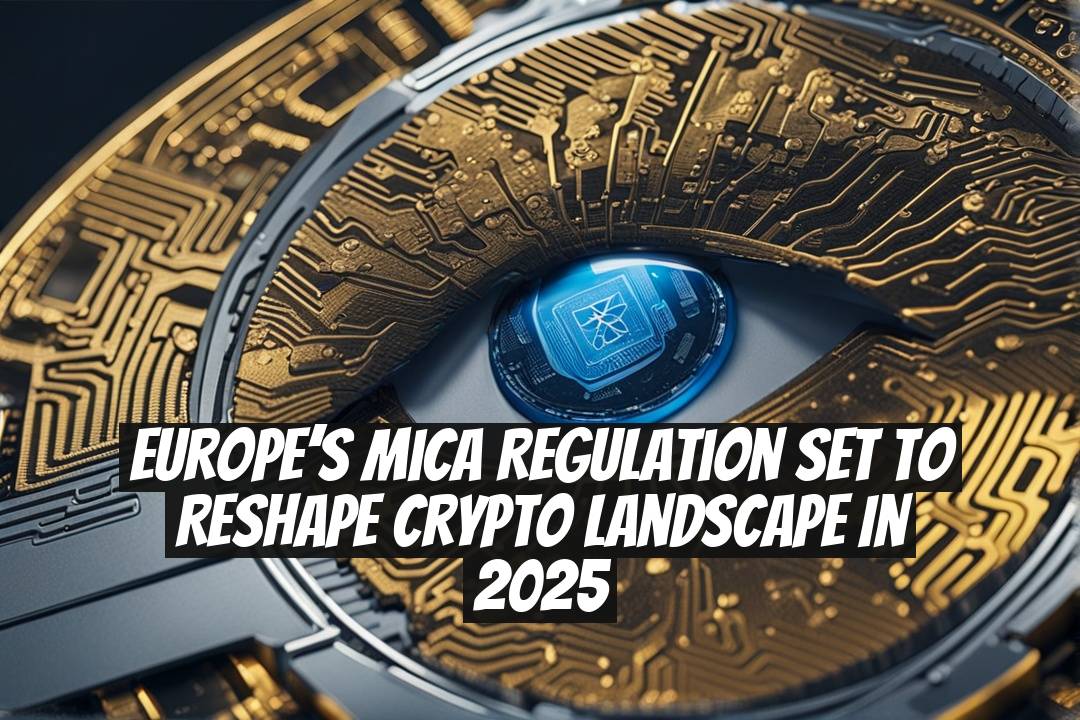 Europe’s MiCA Regulation Set to Reshape Crypto Landscape in 2025