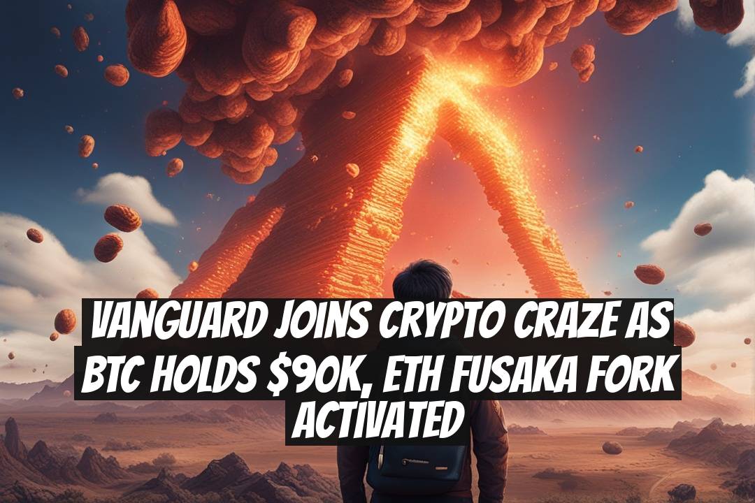 Vanguard Joins Crypto Craze as BTC Holds $90K, ETH Fusaka Fork Activated