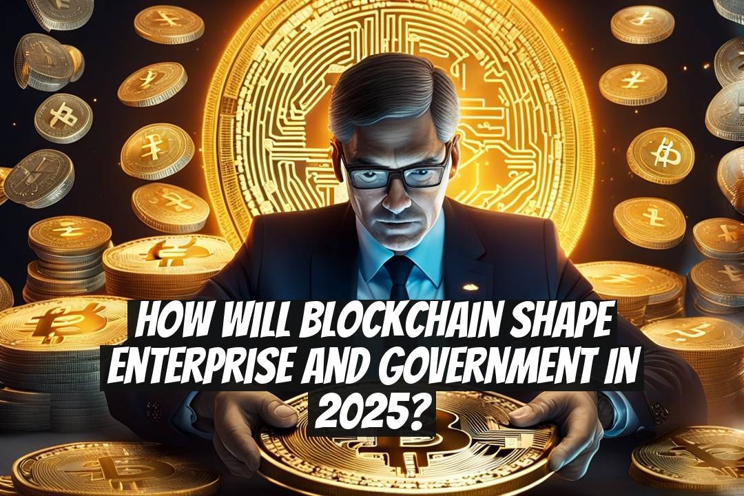 How Will Blockchain Shape Enterprise and Government in 2025?
