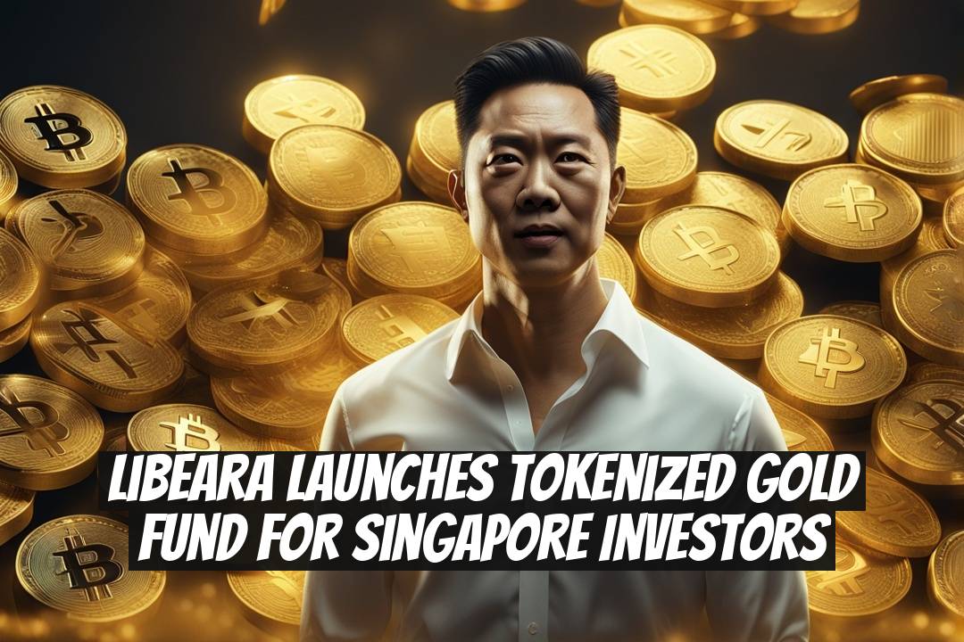 Libeara Launches Tokenized Gold Fund for Singapore Investors