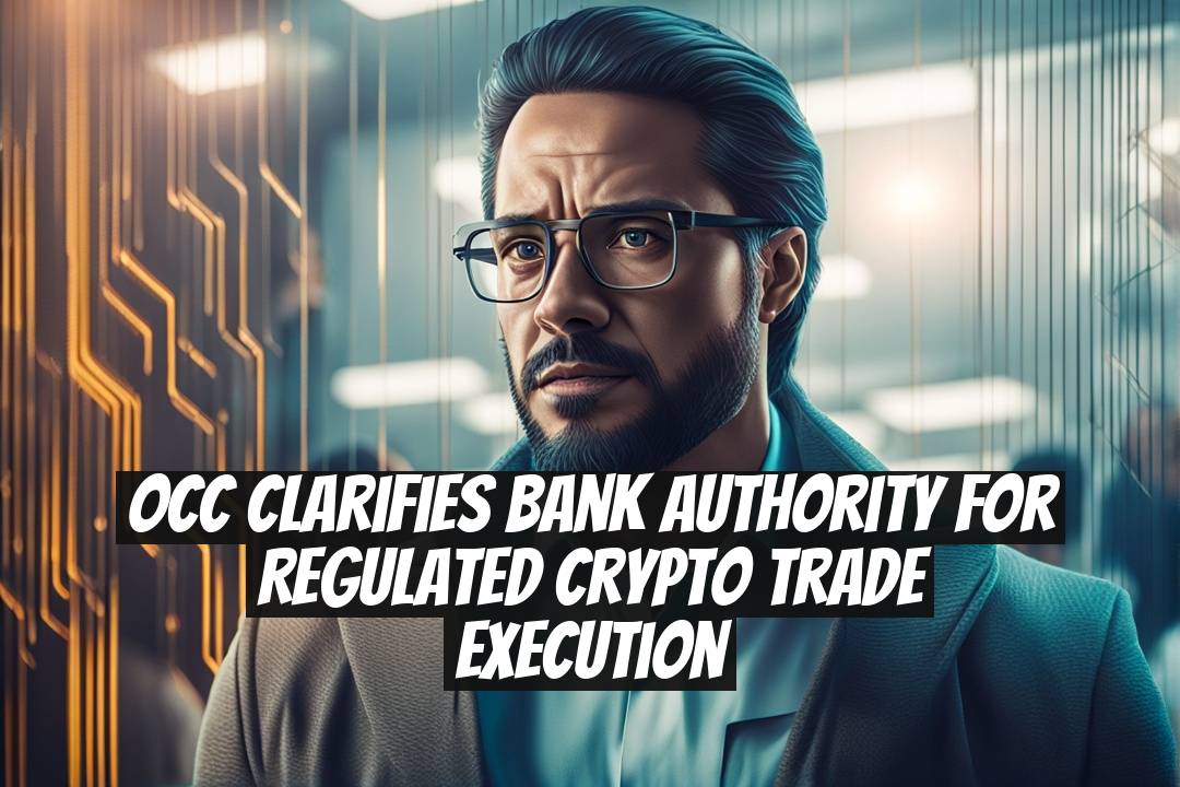 OCC Clarifies Bank Authority for Regulated Crypto Trade Execution