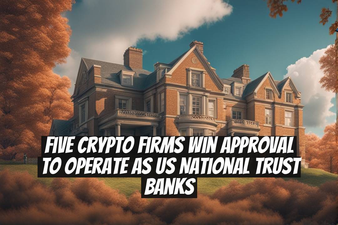 Five Crypto Firms Win Approval to Operate as US National Trust Banks