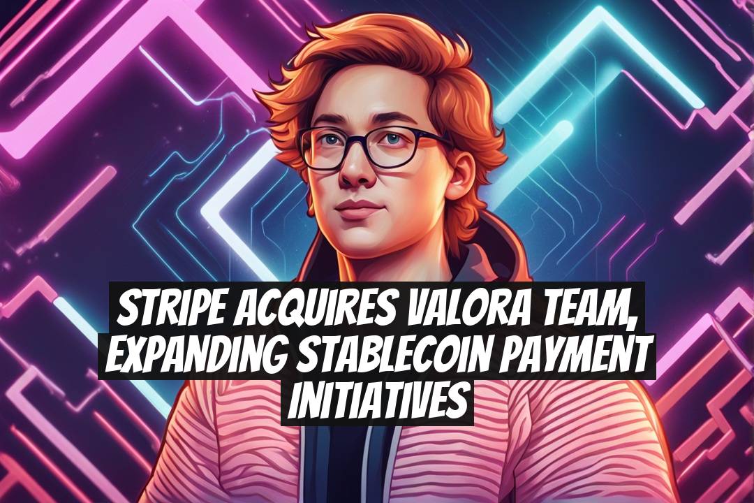 Stripe Acquires Valora Team, Expanding Stablecoin Payment Initiatives