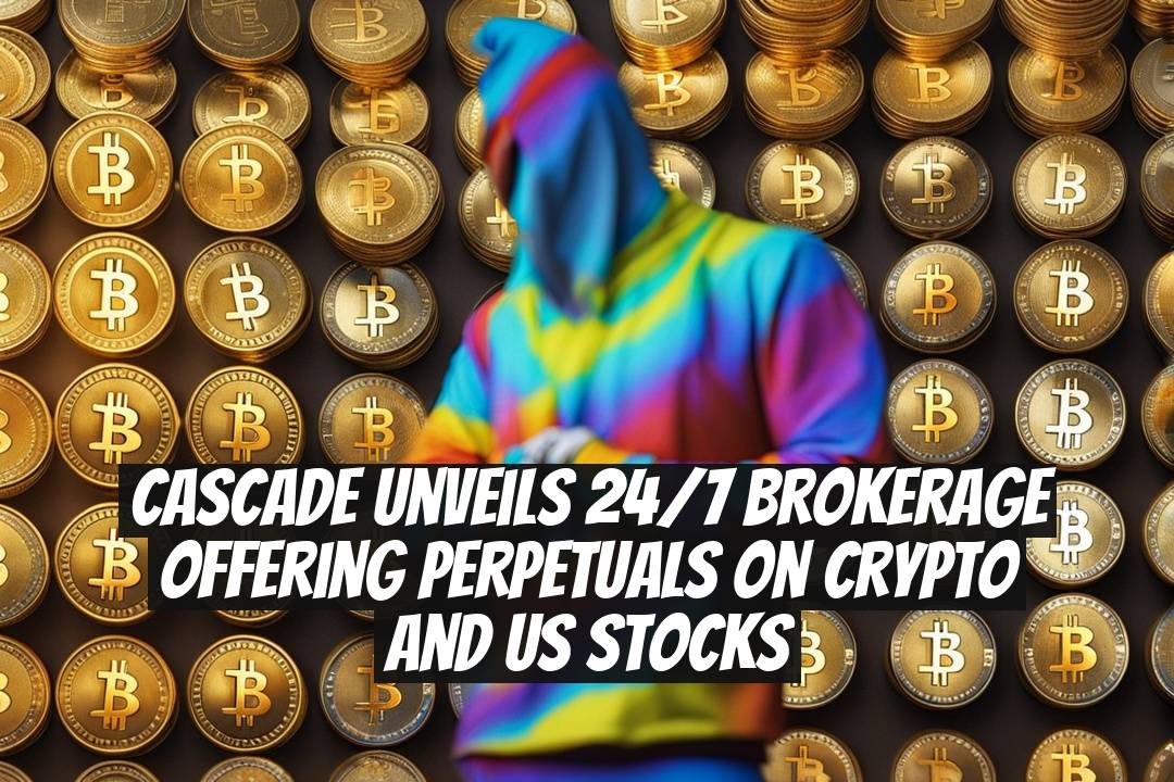 Cascade unveils 24/7 brokerage offering perpetuals on crypto and US stocks