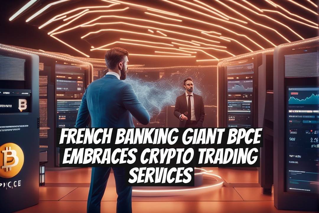 French Banking Giant BPCE Embraces Crypto Trading Services