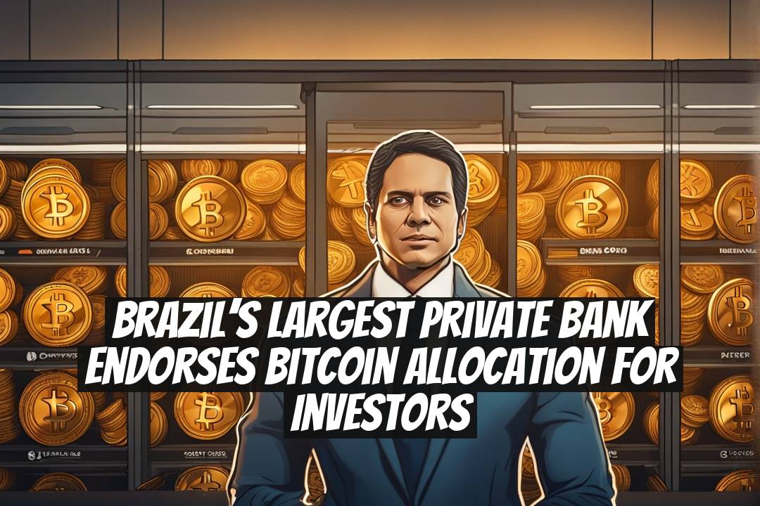 Brazil’s Largest Private Bank Endorses Bitcoin Allocation for Investors