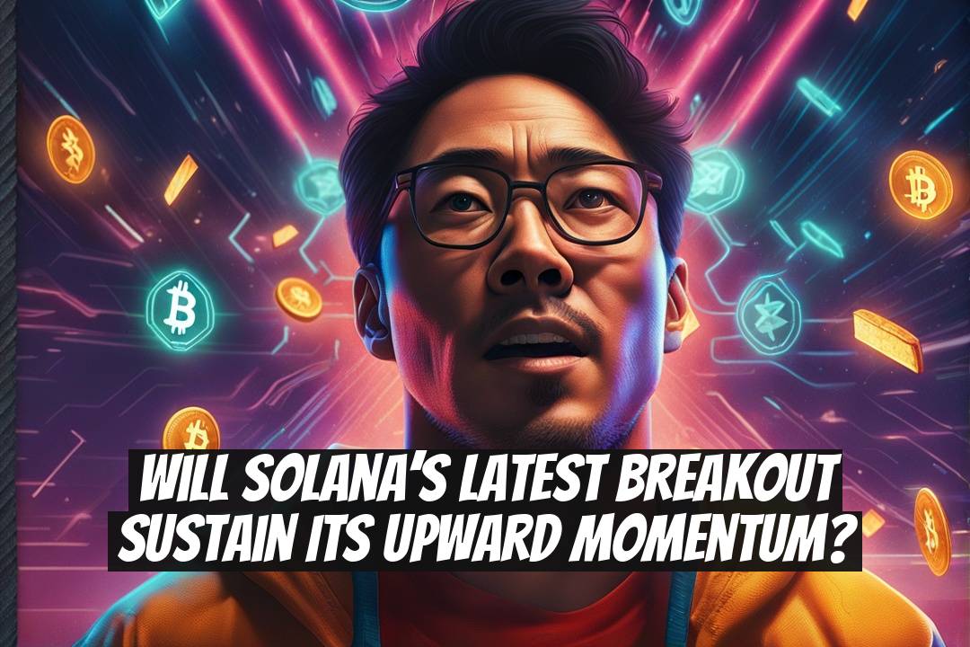 Will Solana’s Latest Breakout Sustain Its Upward Momentum?