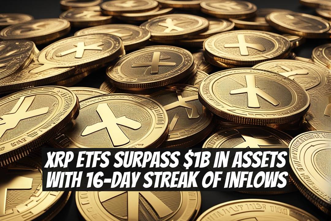 XRP ETFs surpass $1B in assets with 16-day streak of inflows