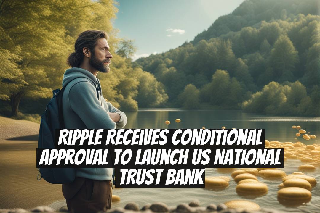 Ripple Receives Conditional Approval to Launch US National Trust Bank