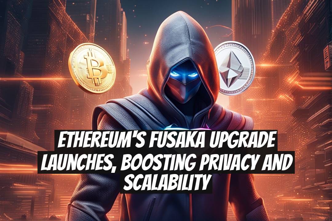 Ethereum's Fusaka upgrade launches, boosting privacy and scalability