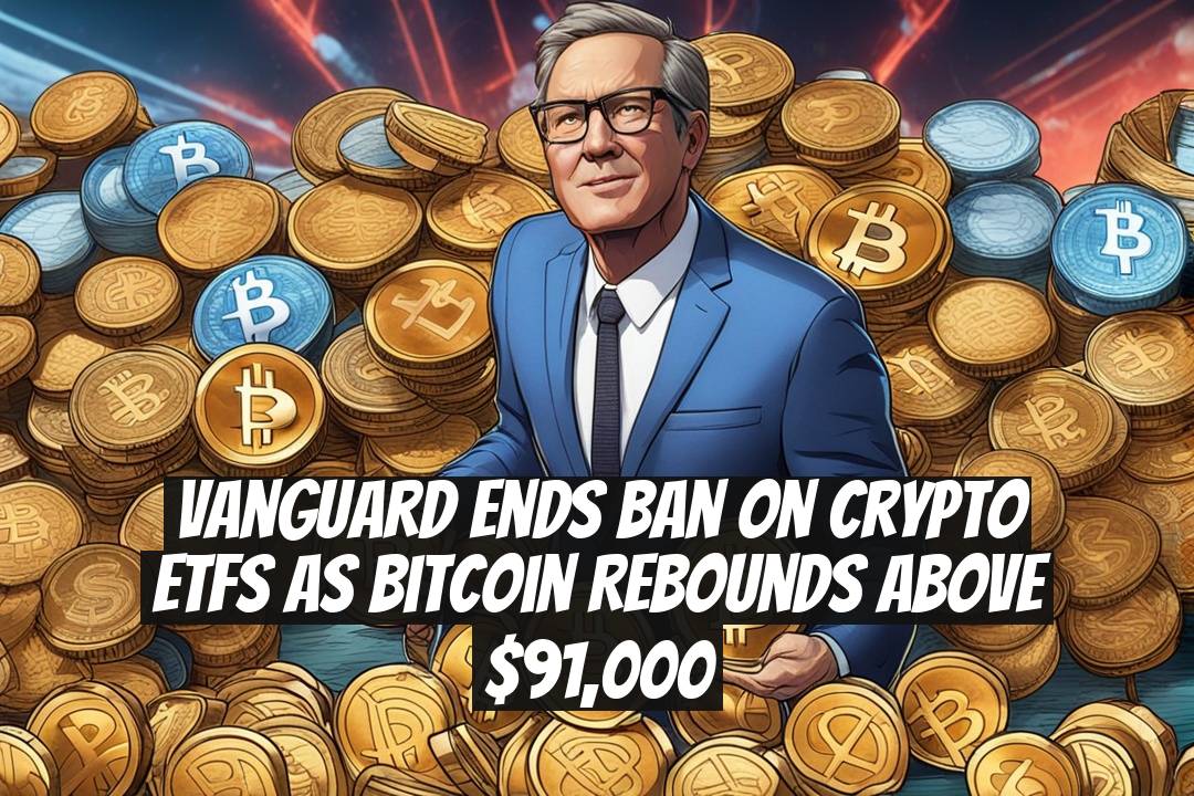 Vanguard Ends Ban on Crypto ETFs as Bitcoin Rebounds Above $91,000
