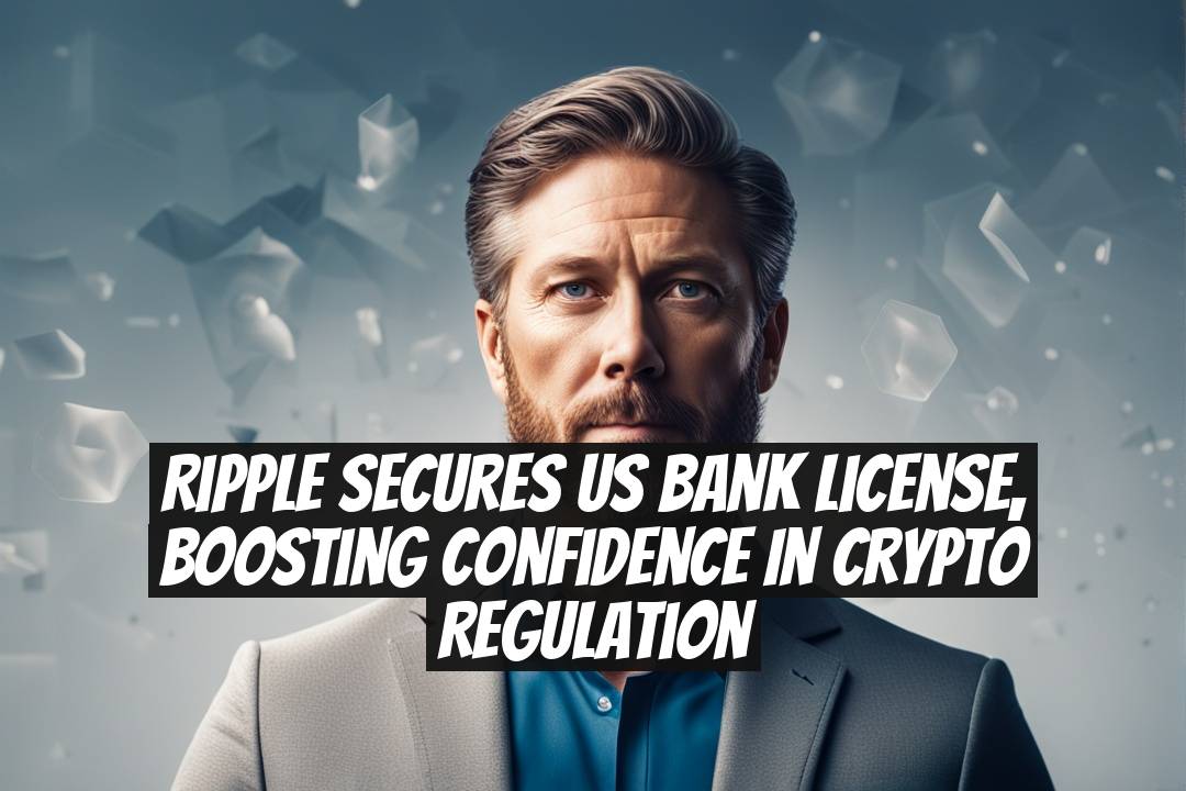 Ripple Secures US Bank License, Boosting Confidence in Crypto Regulation