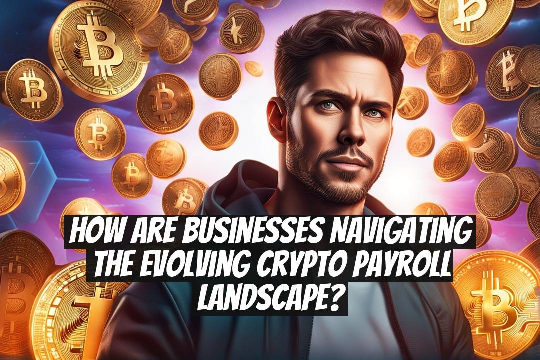 How Are Businesses Navigating the Evolving Crypto Payroll Landscape?