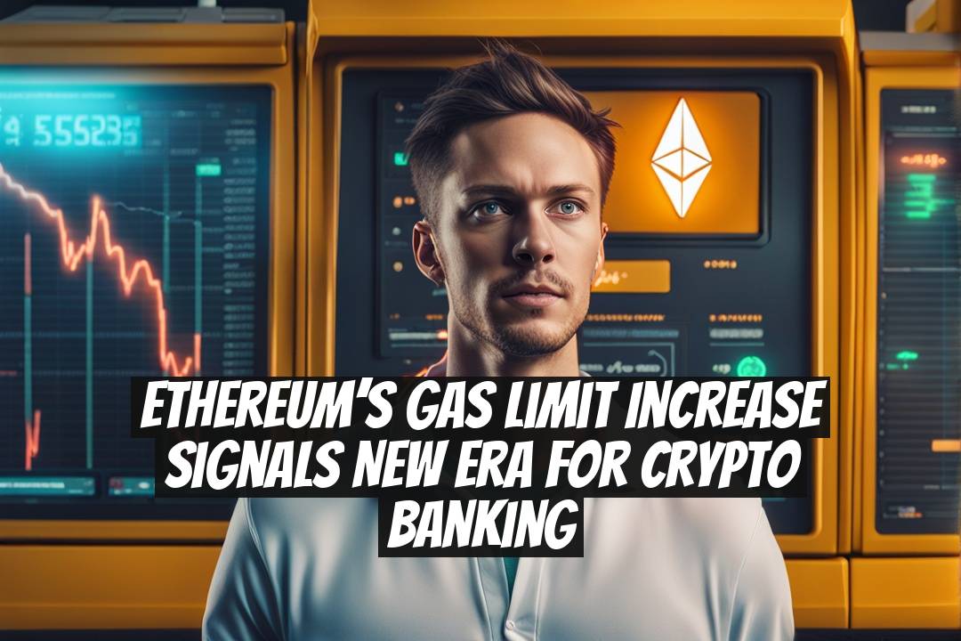 Ethereum’s Gas Limit Increase Signals New Era for Crypto Banking
