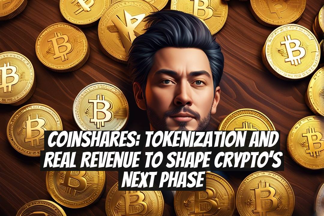 CoinShares: Tokenization and Real Revenue to Shape Crypto’s Next Phase