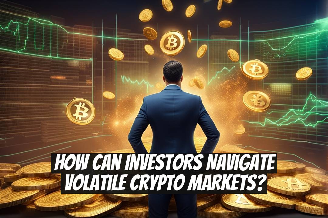 How Can Investors Navigate Volatile Crypto Markets?