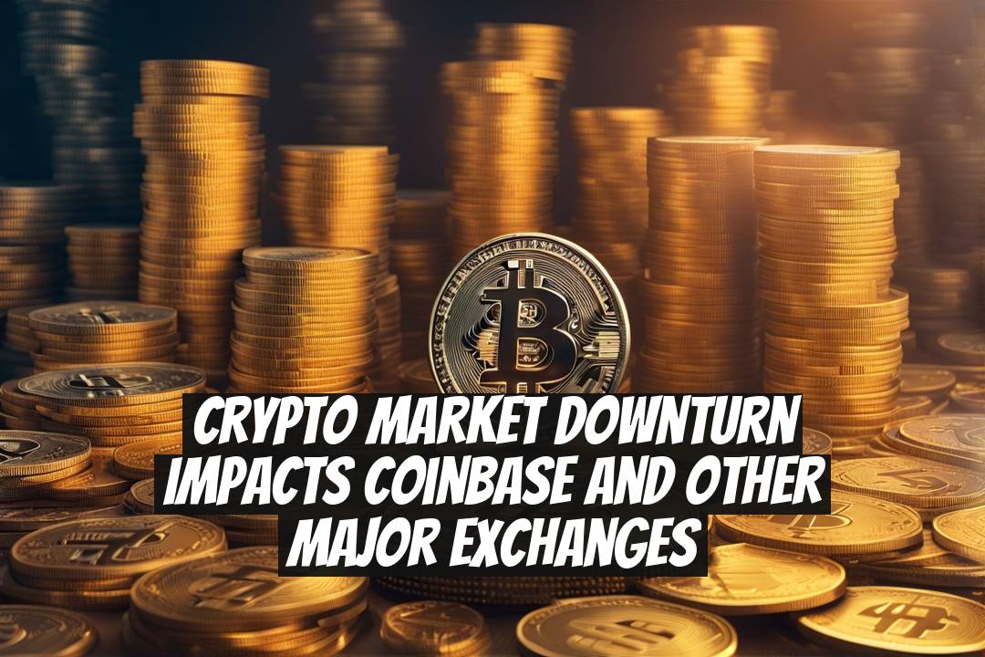 Crypto market downturn impacts Coinbase and other major exchanges