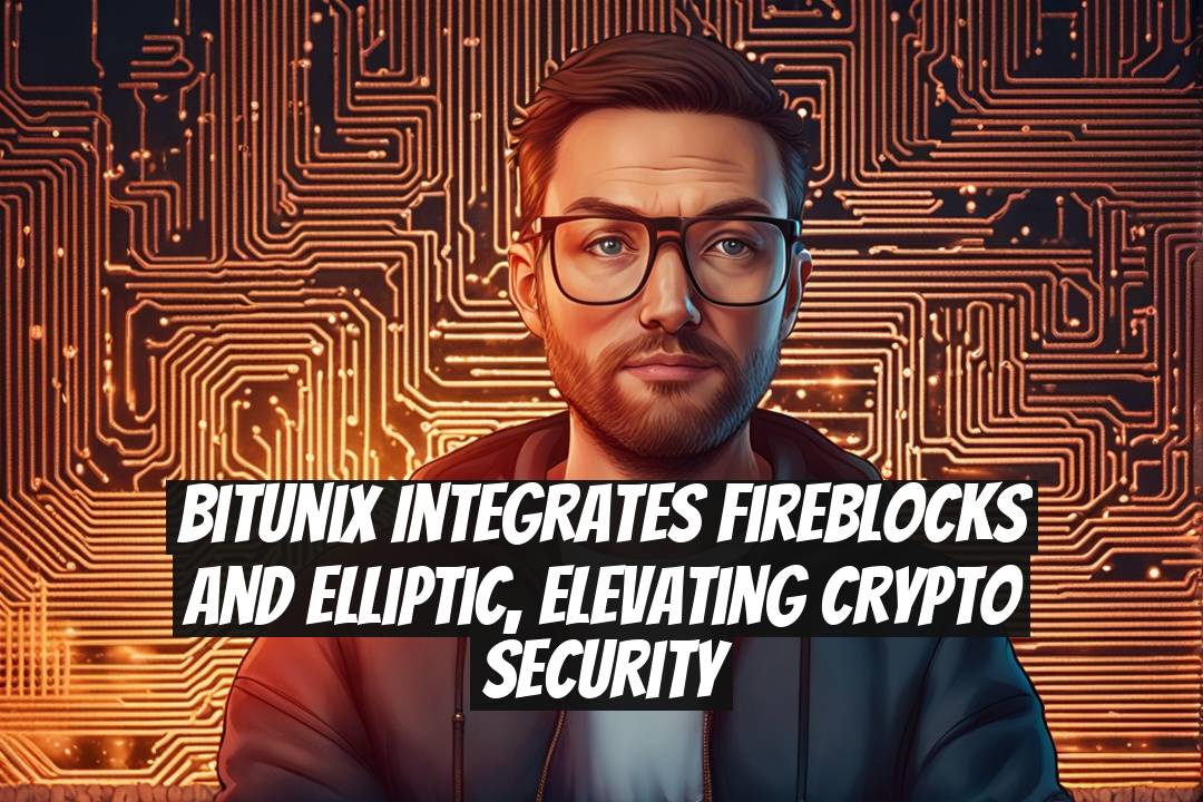 Bitunix Integrates Fireblocks and Elliptic, Elevating Crypto Security