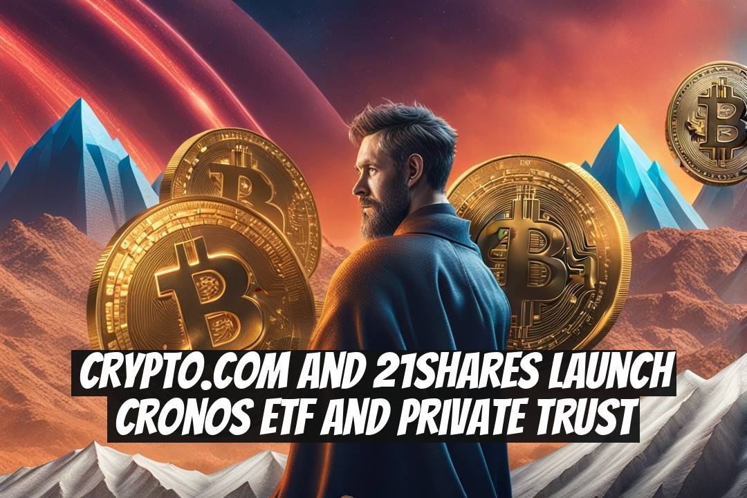 Crypto.com and 21Shares Launch Cronos ETF and Private Trust