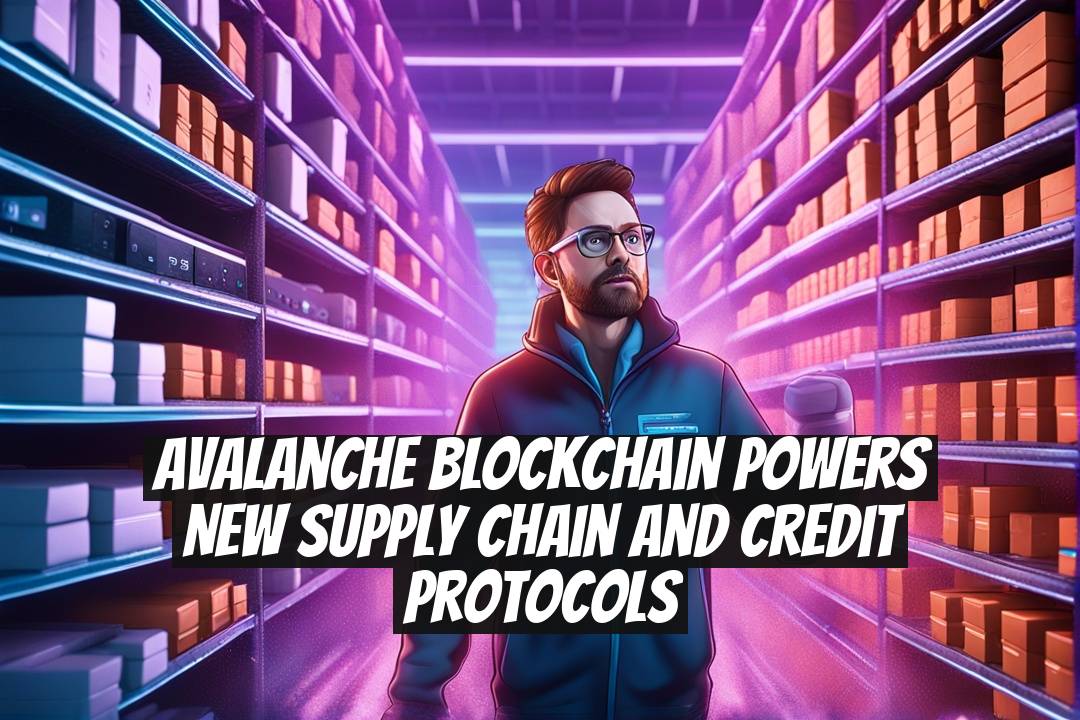 Avalanche Blockchain Powers New Supply Chain and Credit Protocols