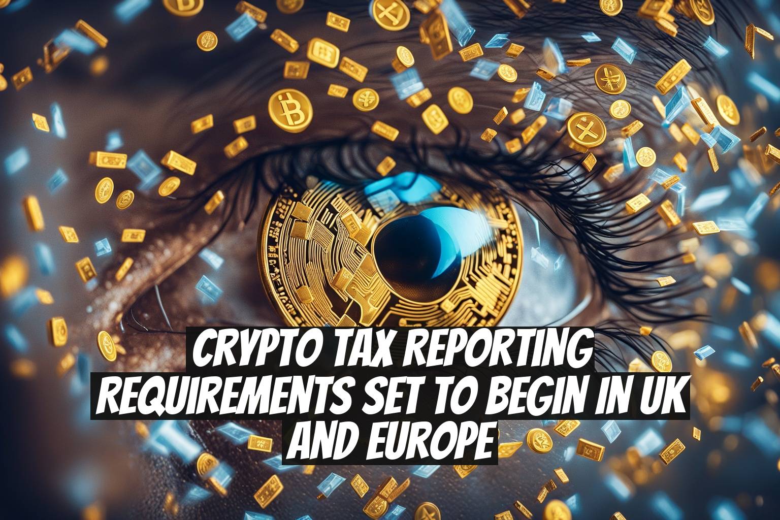 Crypto Tax Reporting Requirements Set to Begin in UK and Europe