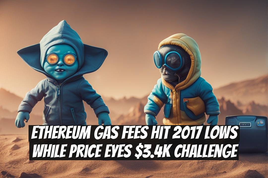 Ethereum Gas Fees Hit 2017 Lows While Price Eyes $3.4K Challenge