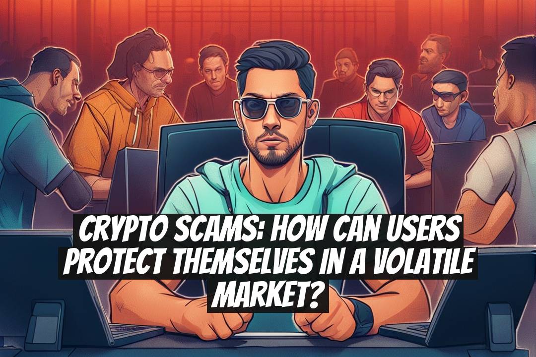 Crypto Scams: How Can Users Protect Themselves in a Volatile Market?
