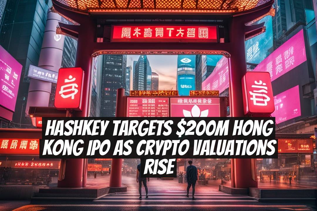 HashKey Targets $200M Hong Kong IPO as Crypto Valuations Rise