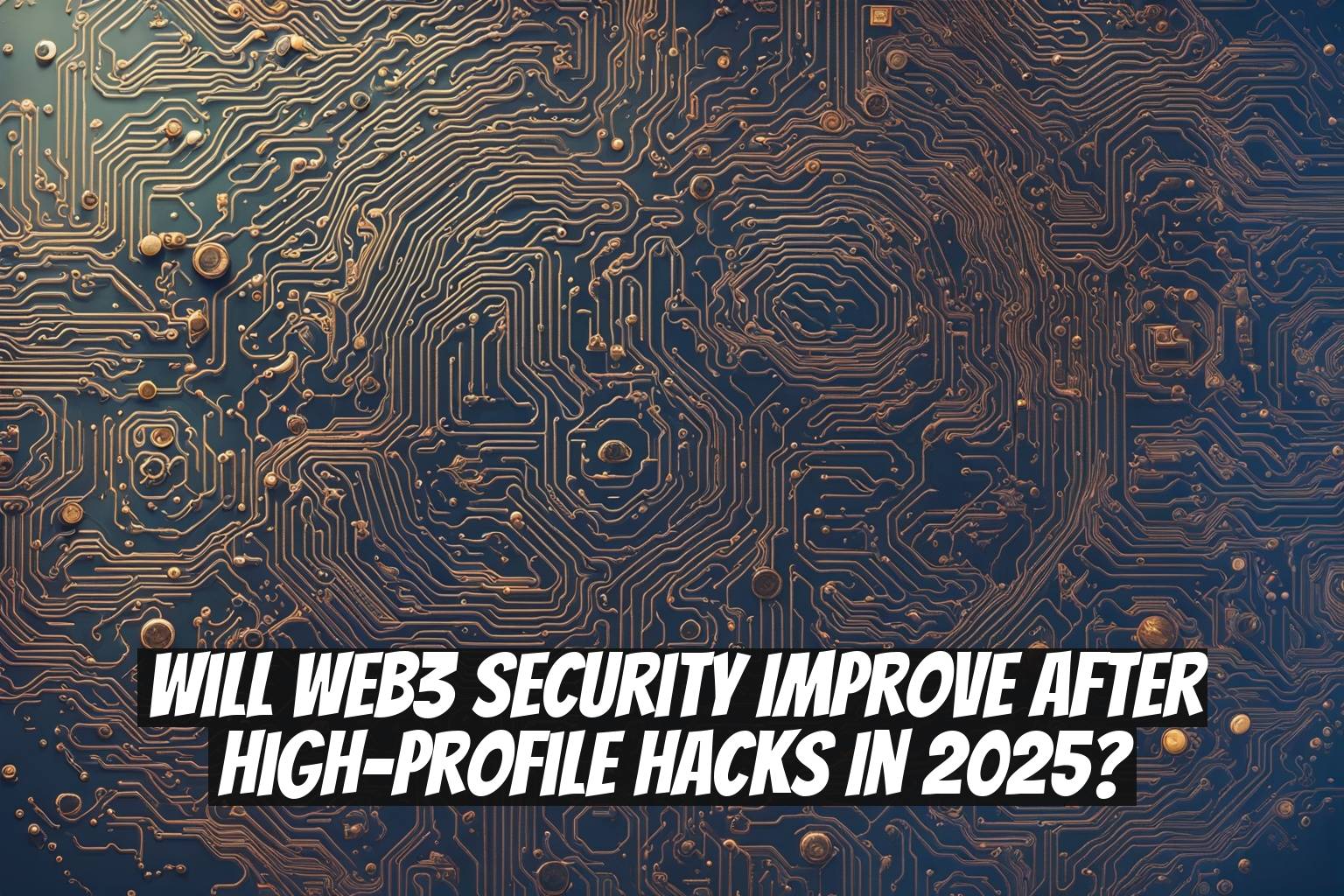 Will Web3 Security Improve After High-Profile Hacks in 2025?