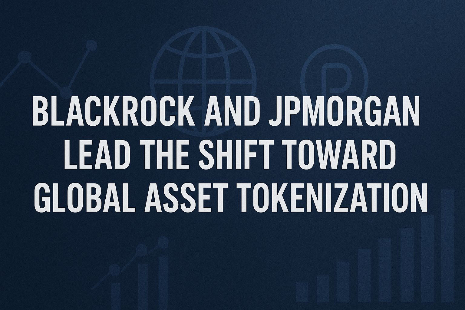 BlackRock and JPMorgan Lead the Shift Toward Global Asset Tokenization
