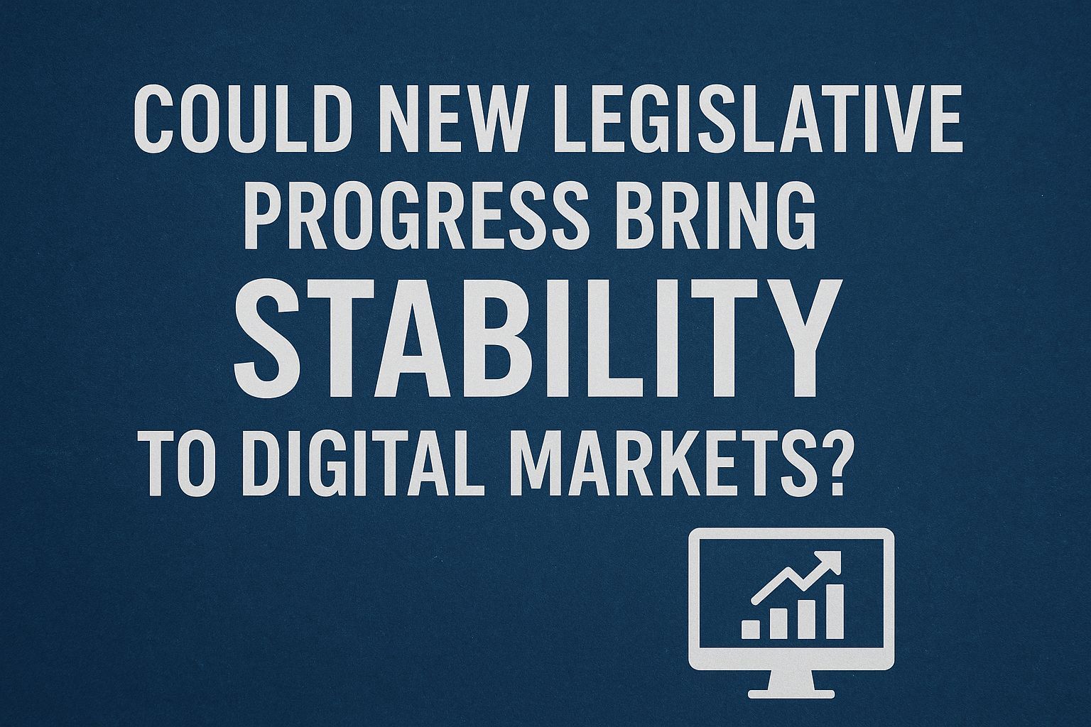 Could New Legislative Progress Bring Stability to Digital Markets?