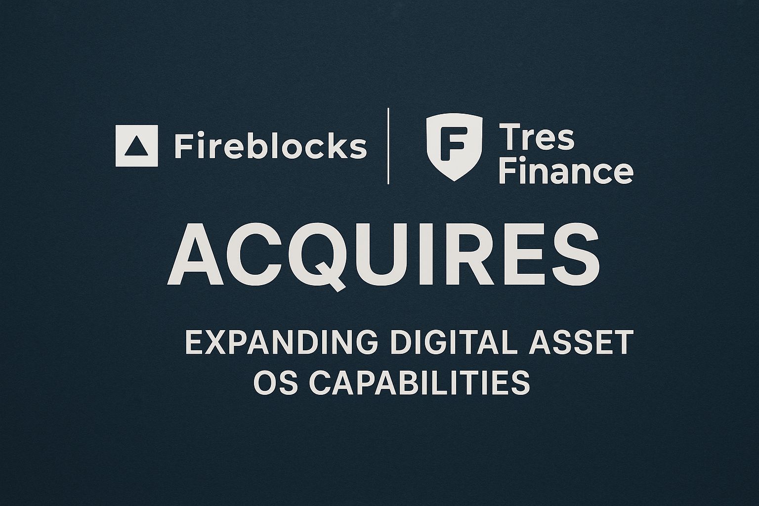 Fireblocks Acquires TRES Finance, Expanding Digital Asset OS Capabilities