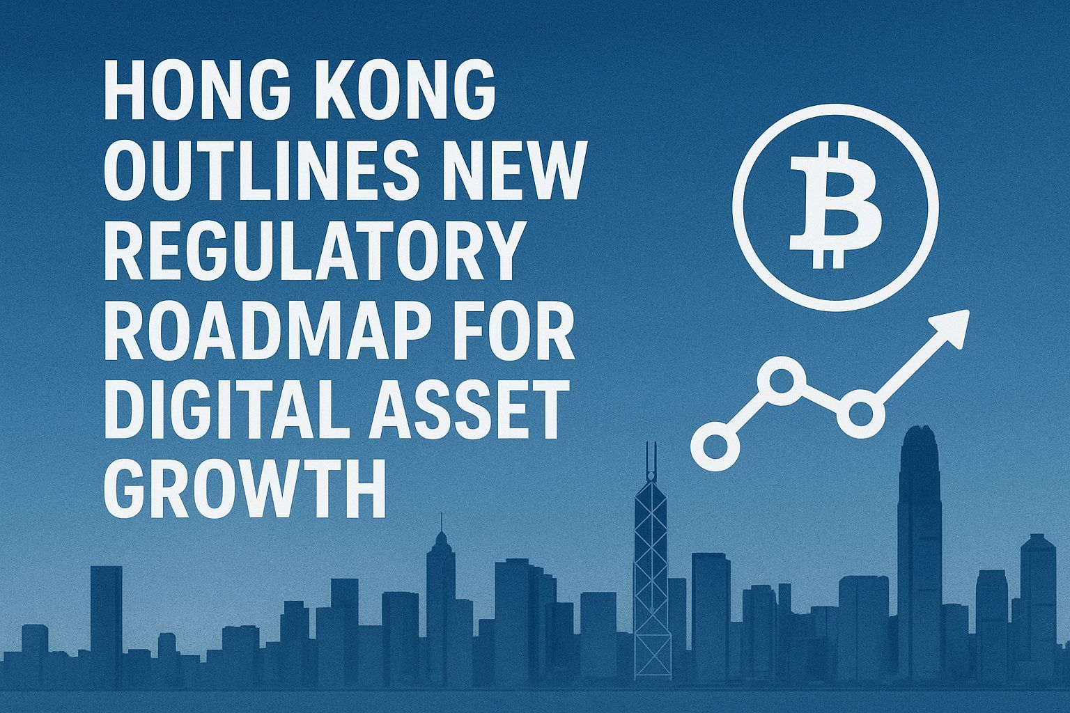 Hong Kong Outlines New Regulatory Roadmap for Digital Asset Growth