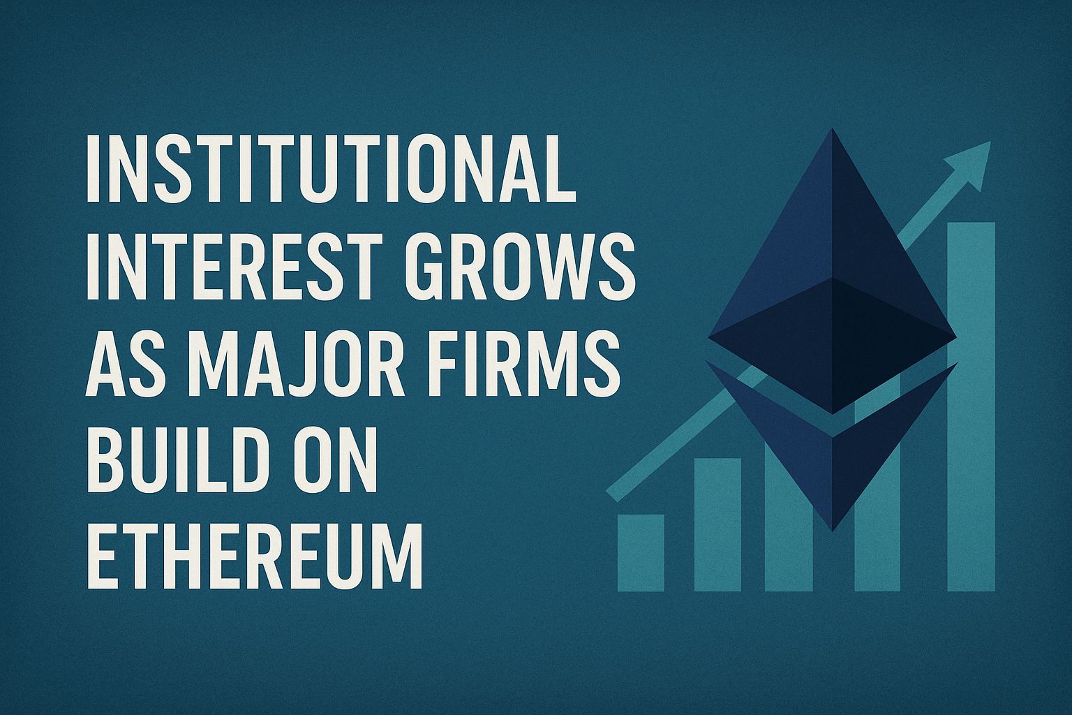 Institutional Interest Grows as Major Firms Build on Ethereum