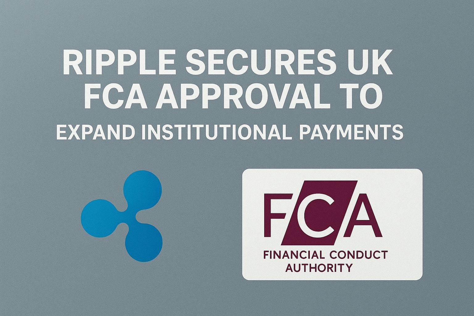 Ripple Secures UK FCA Approval to Expand Institutional Payments
