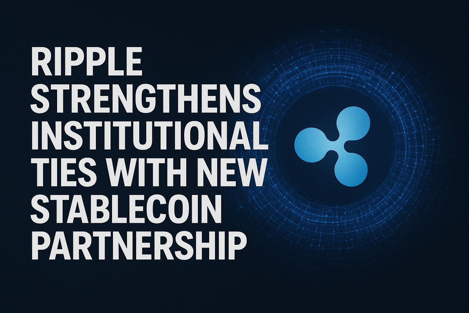 Ripple Strengthens Institutional Ties with New Stablecoin Partnership