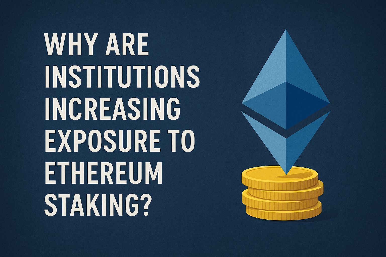 Why Are Institutions Increasing Exposure to Ethereum Staking?