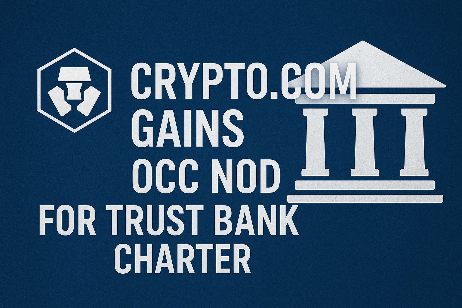 Crypto.com Gains OCC Nod for Trust Bank Charter