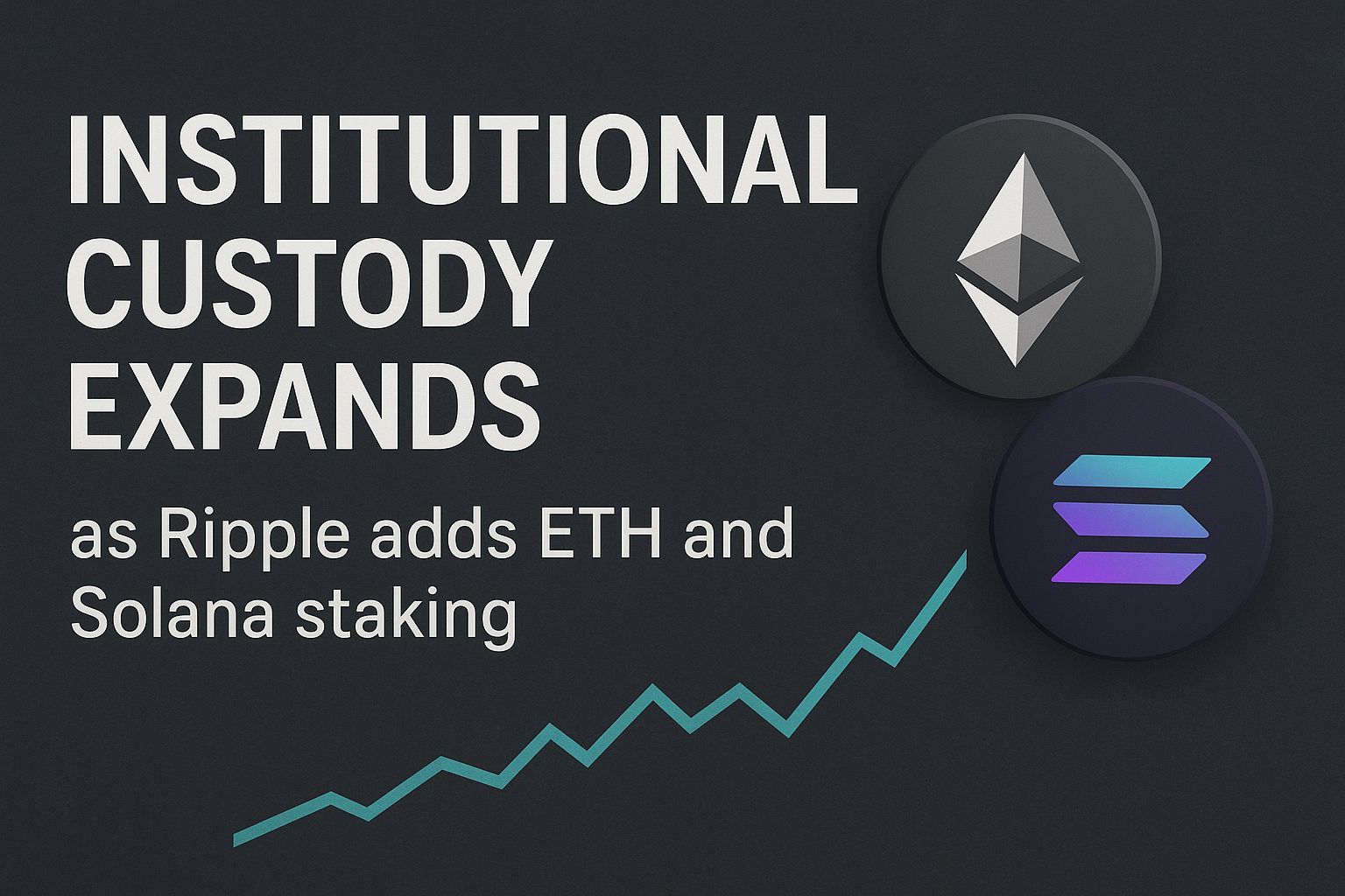 Institutional custody expands as Ripple adds ETH and Solana staking